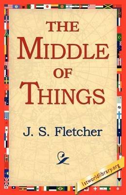 The Middle of Things - J S Fletcher - cover
