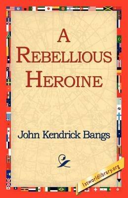 A Rebellious Heroine - John Kendrick Bangs - cover