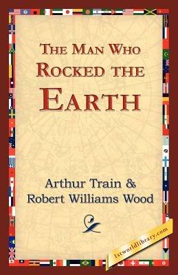 The Man Who Rocked the Earth - Arthur Cheney Train - cover