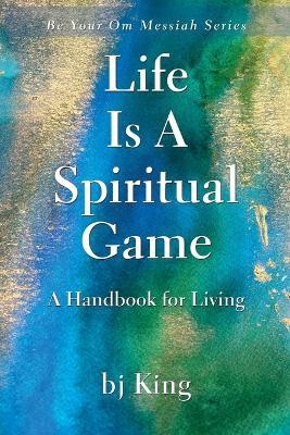 Life Is a Spiritual Game a Handbook for Living - Bj King - cover