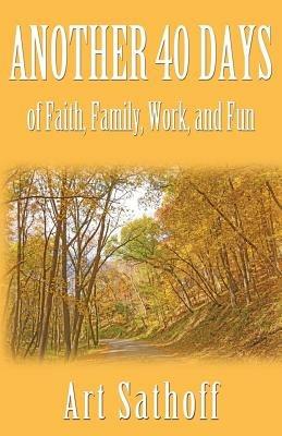 Another 40 Days - of Faith, Family, Work, and Fun - Art Sathoff - cover
