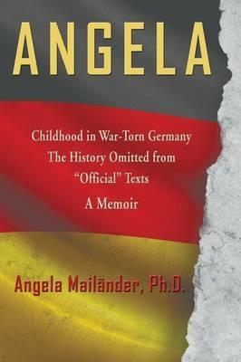 Angela Childhood in War-Torn Germany the History Omitted from Official Texts a Memoir - Angela Mailander - cover