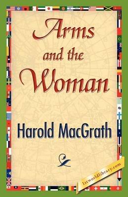 Arms and the Woman - Macgrath Harold Macgrath,Harold Macgrath - cover