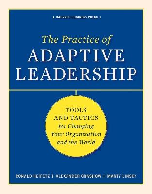 The Practice of Adaptive Leadership: Tools and Tactics for Changing Your Organization and the World - Ronald A. Heifetz,Marty Linsky,Alexander Grashow - cover