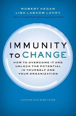 Immunity to Change: How to Overcome It and Unlock the Potential in Yourself and Your Organization - Robert Kegan,Lisa Laskow Lahey - cover