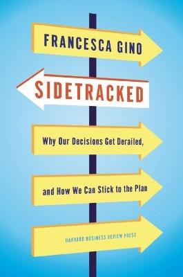 Sidetracked: Why Our Decisions Get Derailed, and How We Can Stick to the Plan - Francesca Gino - cover