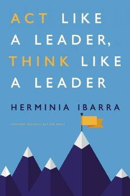 Act Like a Leader, Think Like a Leader - Herminia Ibarra - cover