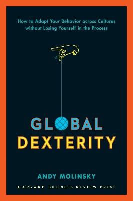 Global Dexterity: How to Adapt Your Behavior Across Cultures without Losing Yourself in the Process - Andy Molinsky - cover