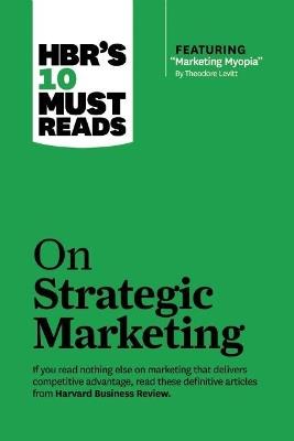 HBR's 10 Must Reads on Strategic Marketing (with featured article "Marketing Myopia," by Theodore Levitt) - Clayton M. Christensen,Theordore Levitt,Philip Kotler - cover