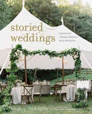 Storied Weddings: Inspiration for a Timeless Celebration that is Perfectly You - Aleah Valley,Nick Valley - cover