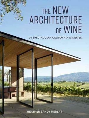 The New Architecture of Wine: 25 Spectacular California Wineries - Heather Hebert - cover