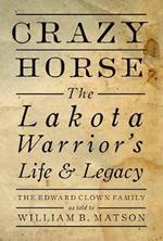 Crazy Horse: The Lakota Warrior's Life and Legacy