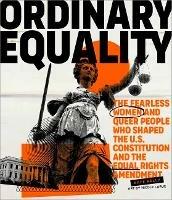 Ordinary Equality: The Fearless Women and Queer People Who Shaped the U.S. Constitution and the Equal Rights Amendment - Kate Kelly,Nicole LaRue - cover