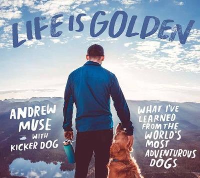 Life is Golden: What I've Learned from the World's Most Adventurous Dog - Andrew Muse - cover