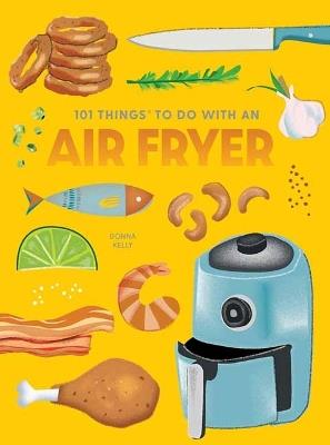 101 Things to Do With An Air Fryer, New Edition - Donna Kelly - cover