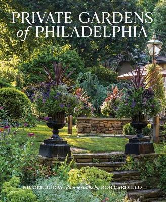 Private Gardens of Philadelphia - Nicole Juday Rhoads,Rob Cardillo - cover