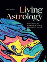 Living Astrology: How to Weave the Wisdom of all 12 Signs into your Everyday Life 