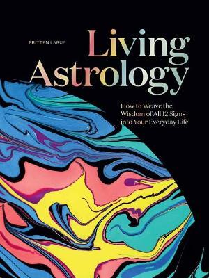Living Astrology: How to Weave the Wisdom of all 12 Signs into your Everyday Life  - Britten LaRue - cover