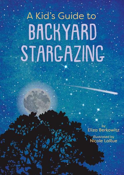 A Kid's Guide to Backyard Stargazing - Eliza Berkowitz,Nicole LaRue - ebook