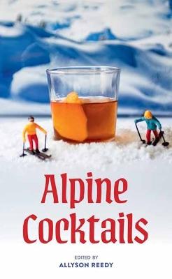 Alpine Cocktails: Pours, Drinks, Sips, and Bites - Greg McBoat - cover