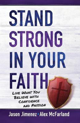 Stand Strong in your Faith: Live What you Believe with Confidence and Passion - Alex McFarland,Jason Jimenez - cover