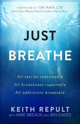 Just Breathe: All Stories Redeemable, All Brokennes Repairable, All Addictions Breakable - Keith Repult - cover