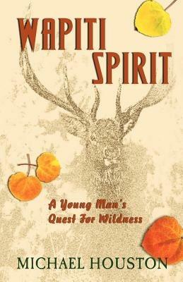 Wapiti Spirit: A Young Man's Quest for Wildness - Michael Houston - cover