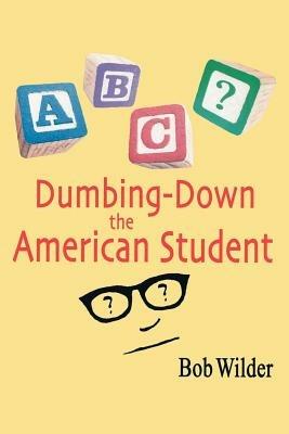 Dumbing-down the American Student - Bob Wilder - cover