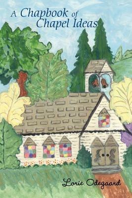 A Chapbook of Chapel Ideas - Lorie Odegaard - cover