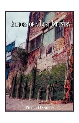Echoes of a Lost Industry - Peter Daniels - cover