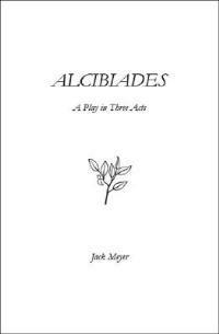 Alcibiades: A Play in Three Acts - Jack Meyer - cover