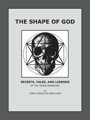 The Shape of God: Secrets, Tales, and Legends of the Dawn Warriors - Terry David Silvercloud - cover