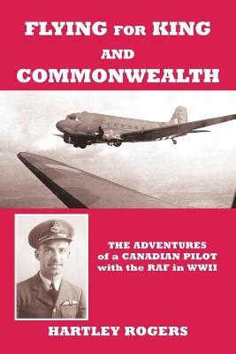 Flying for King and Commonwealth: The Adventures of a Canadian Pilot with the RAF in WWII - Hartley Rogers - cover