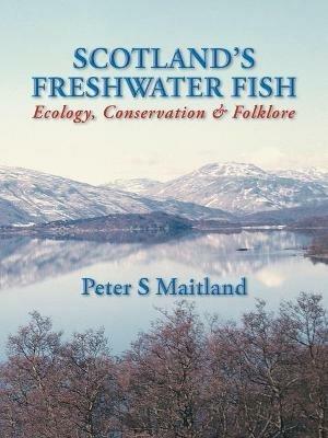 Scotland's Freshwater Fish: Ecology, Conservation and Folklore - Peter S. Maitland - cover