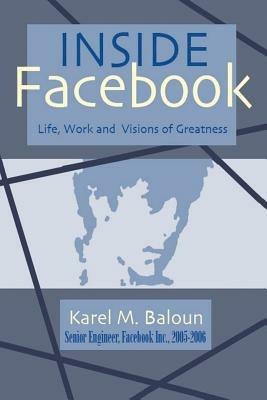 Inside Facebook: Life, Work and Visions of Greatness - Karel M. Baloun - cover