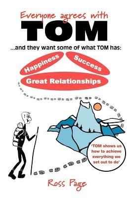 Everyone Agrees with Tom! ... and They Want Some of What Tom Has: Happiness, Success, Great Relationships - Ross Page - cover