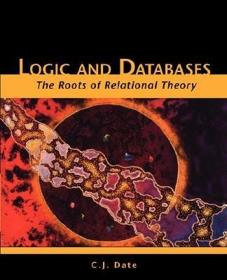 Logic and Databases: The Roots of Relational Theory - C. J. Date - cover