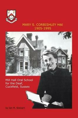 Mary S.Corbishley MBE 1905-1995: Mill Hall Oral School for the Deaf, Cuckfield, Sussex - Ian M. Stewart - cover