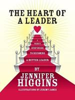 The Heart of A Leader: A Thirty Step Guide to Becoming a Better Leader
