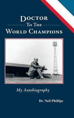 Doctor To The World Champions: My Autobiography - Neil Phillips - cover