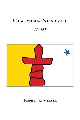 Claiming Nunavut: 1971-1999 - Stephen A. Mercer - cover