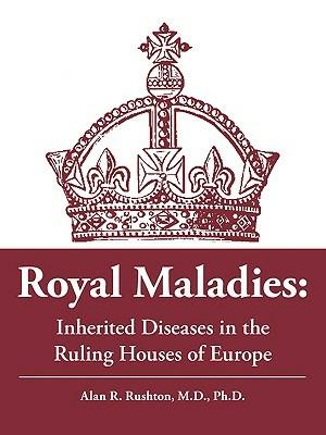 Royal Maladies: Inherited Diseases in the Ruling Houses of Europe - Alan R. Rushton - cover