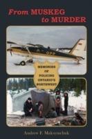 From Muskeg to Murder: Memories of Policing Ontario's Northwest - Andrew F. Maksymchuk - cover