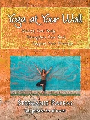 Yoga at Your Wall: Stretch Your Body, Strengthen Your Soul, Support Your Practice - Stephanie Pappas - cover