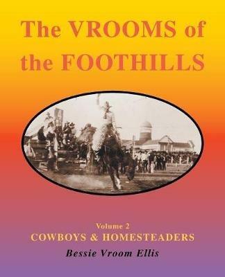 The Vrooms of the Foothills: Volume 2 - Cowboys & Homesteaders - Bessie Vroom Ellis - cover