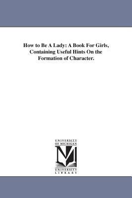 How to Be A Lady: A Book For Girls, Containing Useful Hints On the Formation of Character. - Harvey Newcomb - cover