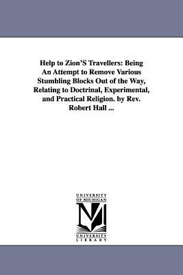 Help to Zion'S Travellers: Being An Attempt to Remove Various Stumbling Blocks Out of the Way, Relating to Doctrinal, Experimental, and Practical Religion. by Rev. Robert Hall ... - Robert Hall - cover