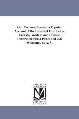 Our Common Insects. a Popular Account of the Insects of Our Fields, Forests, Gardens and Houses. Illustrated with 4 Plates and 268 Woodcuts. by A. S. - Alpheus Spring Packard,A S (Alpheus Spring) Packard - cover