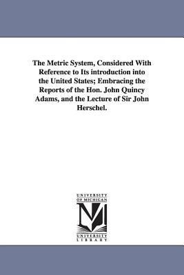 The Metric System, Considered With Reference to Its introduction into the United States; Embracing the Reports of the Hon. John Quincy Adams, and the Lecture of Sir John Herschel. - Charles Davies - cover
