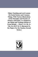 Object Teaching and oral Lessons On Social Science and Common Things, With Various Illustrations of the Principles and Practice of Primary Education, As Adopted in the Model and Training Schools of Great Britain. ... Parts I., Ii., Iii., Iv. Viii, [2], 434 - Henry Barnard - cover